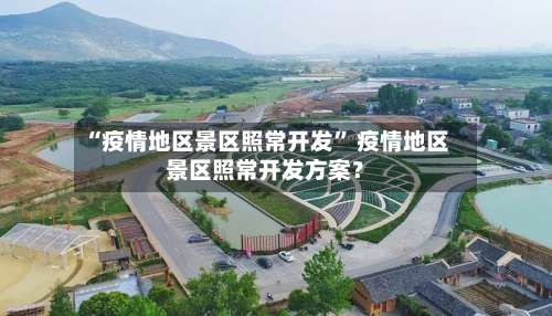 “疫情地区景区照常开发	” 疫情地区景区照常开发方案？-第1张图片