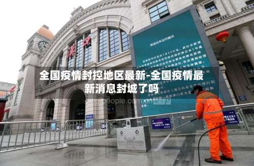 全国疫情封控地区最新-全国疫情最新消息封城了吗-第1张图片