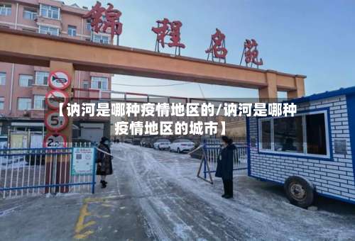 【讷河是哪种疫情地区的/讷河是哪种疫情地区的城市】-第1张图片