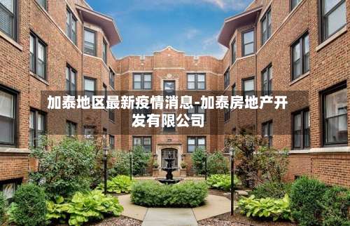 加泰地区最新疫情消息-加泰房地产开发有限公司-第1张图片