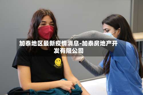 加泰地区最新疫情消息-加泰房地产开发有限公司-第3张图片