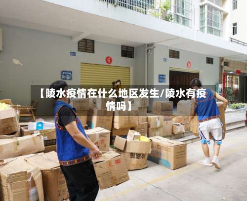 【陵水疫情在什么地区发生/陵水有疫情吗】-第2张图片