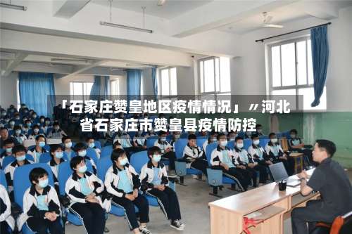 「石家庄赞皇地区疫情情况」〃河北省石家庄市赞皇县疫情防控-第1张图片