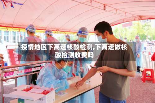 疫情地区下高速核酸检测,下高速做核酸检测收费吗-第2张图片