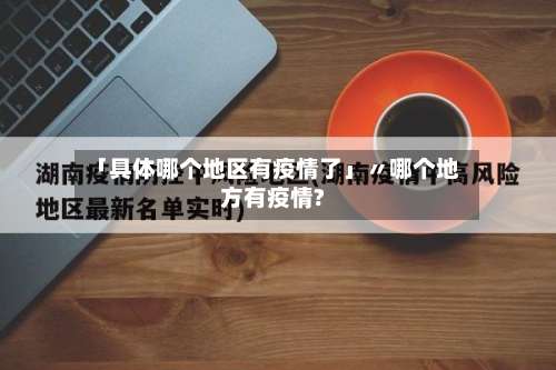 「具体哪个地区有疫情了」〃哪个地方有疫情?-第2张图片