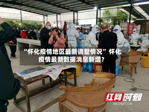 “怀化疫情地区最新调整情况” 怀化疫情最新数据消息新增？-第1张图片