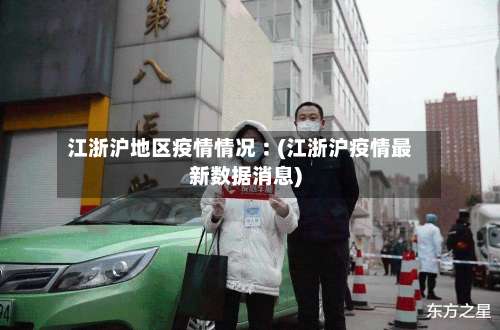 江浙沪地区疫情情况︰(江浙沪疫情最新数据消息)-第1张图片