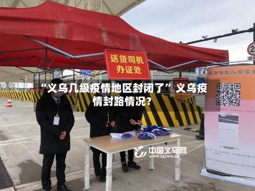 “义乌几级疫情地区封闭了” 义乌疫情封路情况？-第1张图片