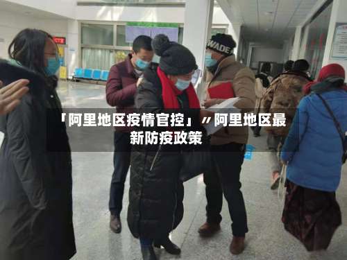 「阿里地区疫情官控」〃阿里地区最新防疫政策-第2张图片