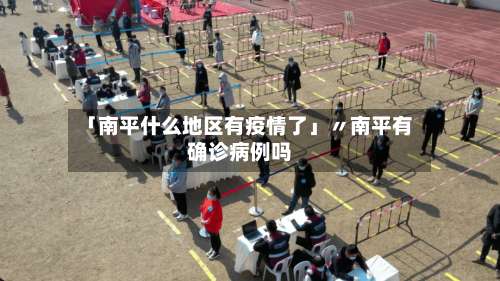 「南平什么地区有疫情了」〃南平有确诊病例吗-第3张图片