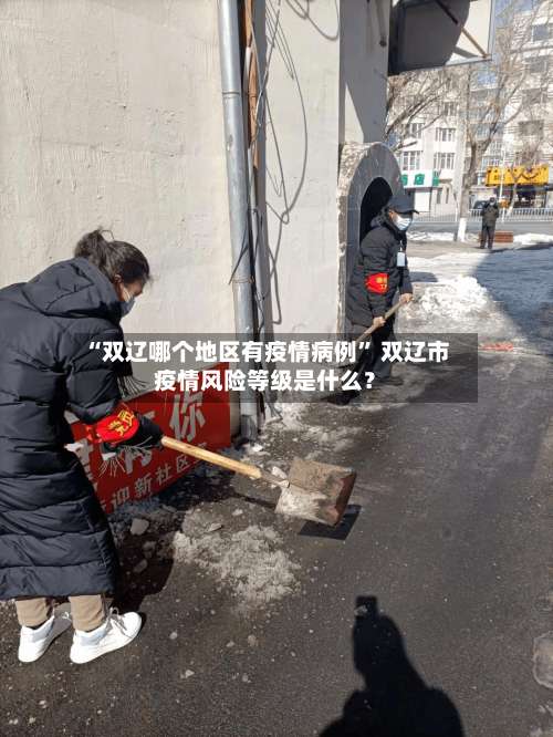 “双辽哪个地区有疫情病例” 双辽市疫情风险等级是什么？-第2张图片