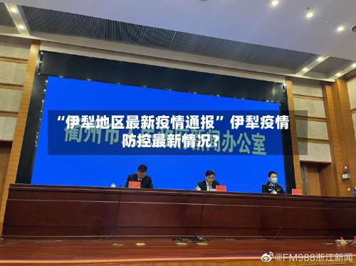 “伊犁地区最新疫情通报” 伊犁疫情防控最新情况？-第1张图片