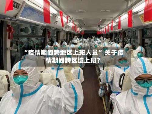 “疫情期间跨地区上班人员	” 关于疫情期间跨区域上班？-第1张图片