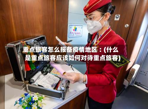 重点旅客怎么报备疫情地区︰(什么是重点旅客应该如何对待重点旅客)-第2张图片