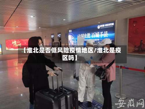 【淮北是否低风险疫情地区/淮北是疫区吗】-第1张图片