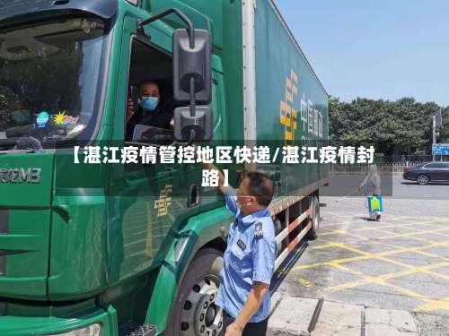 【湛江疫情管控地区快递/湛江疫情封路】-第2张图片