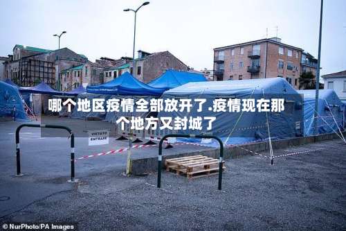 哪个地区疫情全部放开了.疫情现在那个地方又封城了-第1张图片