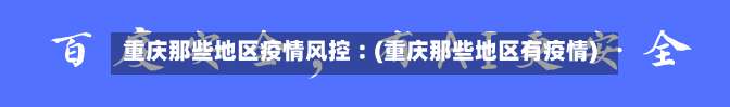 重庆那些地区疫情风控︰(重庆那些地区有疫情)-第3张图片