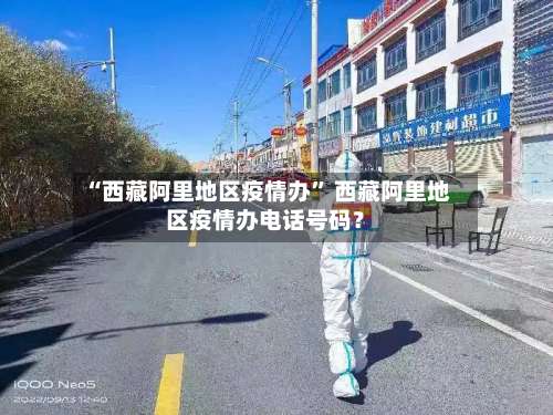 “西藏阿里地区疫情办	” 西藏阿里地区疫情办电话号码？-第2张图片