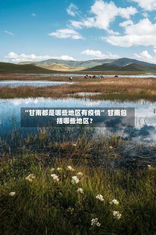 “甘南都是哪些地区有疫情” 甘南包括哪些地区？-第2张图片