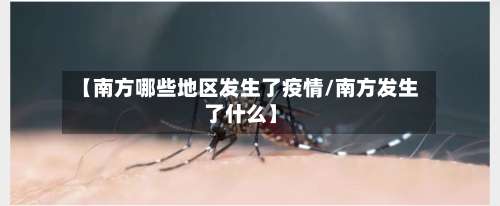 【南方哪些地区发生了疫情/南方发生了什么】-第3张图片