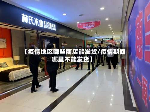 【疫情地区哪些商店能发货/疫情期间哪里不能发货】-第2张图片