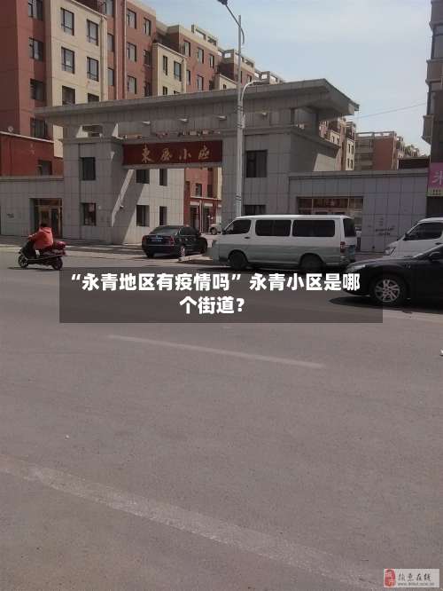 “永青地区有疫情吗” 永青小区是哪个街道？-第1张图片