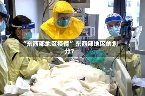 “东西部地区疫情	” 东西部地区的划分？-第2张图片