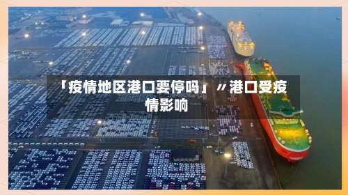 「疫情地区港口要停吗」〃港口受疫情影响-第2张图片