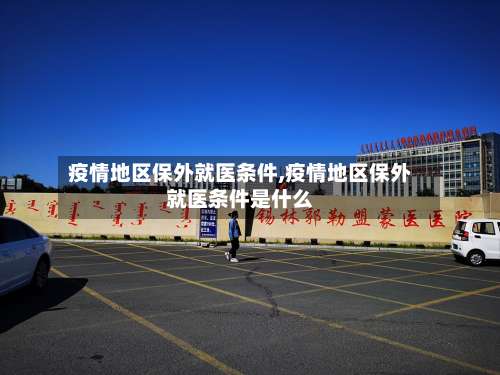 疫情地区保外就医条件,疫情地区保外就医条件是什么-第3张图片