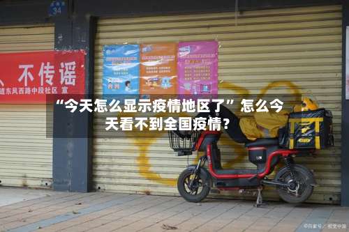 “今天怎么显示疫情地区了” 怎么今天看不到全国疫情？-第1张图片