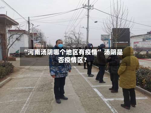 “河南汤阴哪个地区有疫情” 汤阴是否疫情区？-第3张图片