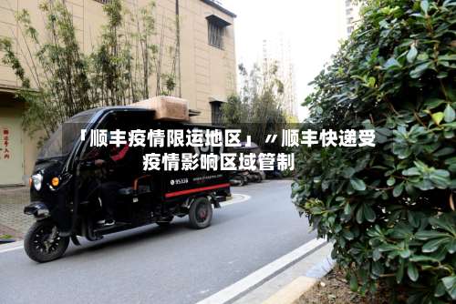 「顺丰疫情限运地区」〃顺丰快递受疫情影响区域管制-第2张图片