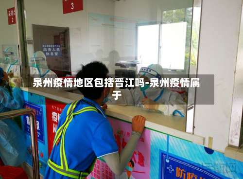 泉州疫情地区包括晋江吗-泉州疫情属于-第1张图片