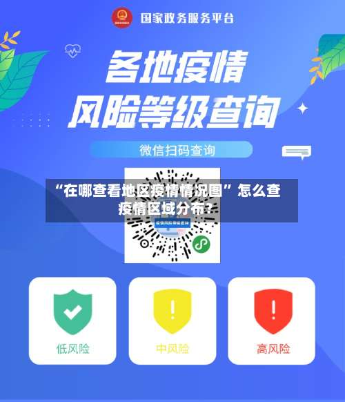 “在哪查看地区疫情情况图” 怎么查疫情区域分布？-第1张图片