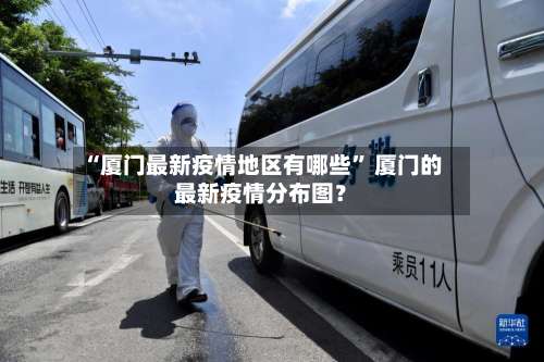 “厦门最新疫情地区有哪些	” 厦门的最新疫情分布图？-第1张图片
