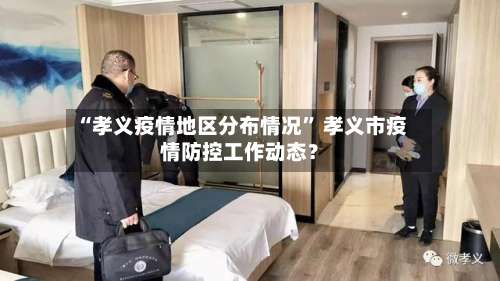 “孝义疫情地区分布情况” 孝义市疫情防控工作动态？-第2张图片