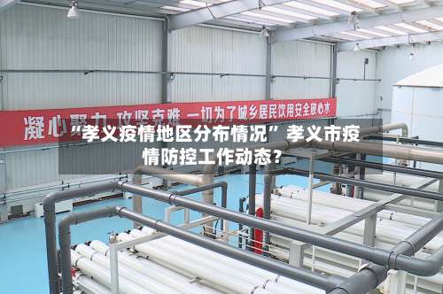 “孝义疫情地区分布情况	” 孝义市疫情防控工作动态？-第1张图片
