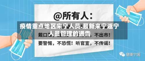 疫情重点地区来宁人员.最新来宁返宁人员管理的通告-第1张图片