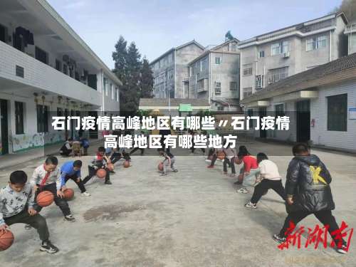 石门疫情高峰地区有哪些〃石门疫情高峰地区有哪些地方-第1张图片