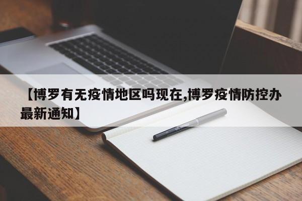 【博罗有无疫情地区吗现在,博罗疫情防控办最新通知】