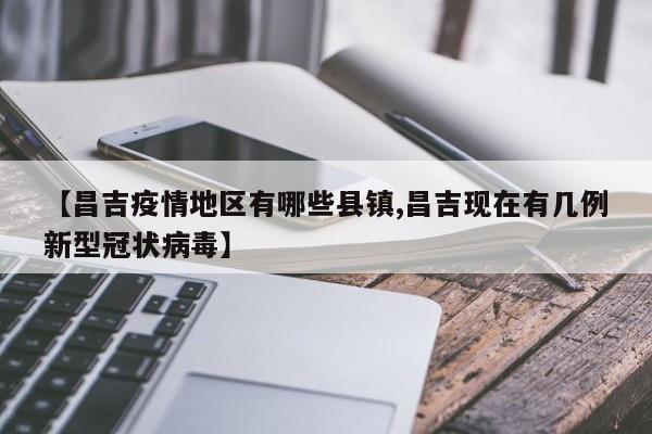 【昌吉疫情地区有哪些县镇,昌吉现在有几例新型冠状病毒】