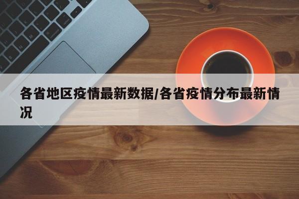 各省地区疫情最新数据/各省疫情分布最新情况